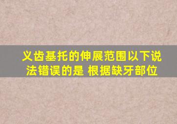 义齿基托的伸展范围以下说法错误的是 根据缺牙部位